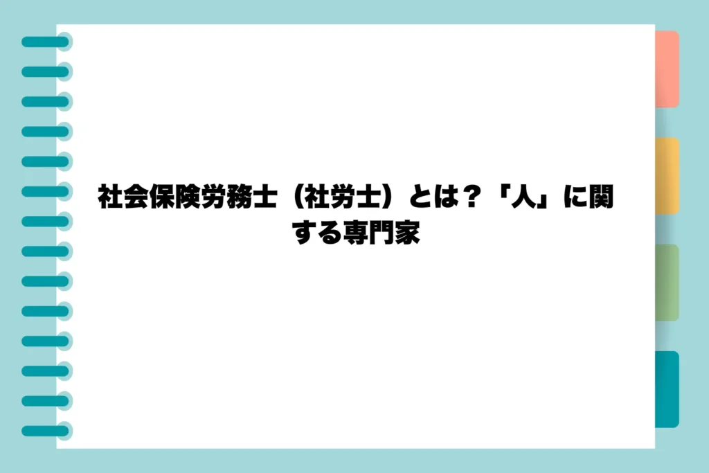 社会保険労務士(社労士)とは?「人」に関する専門家