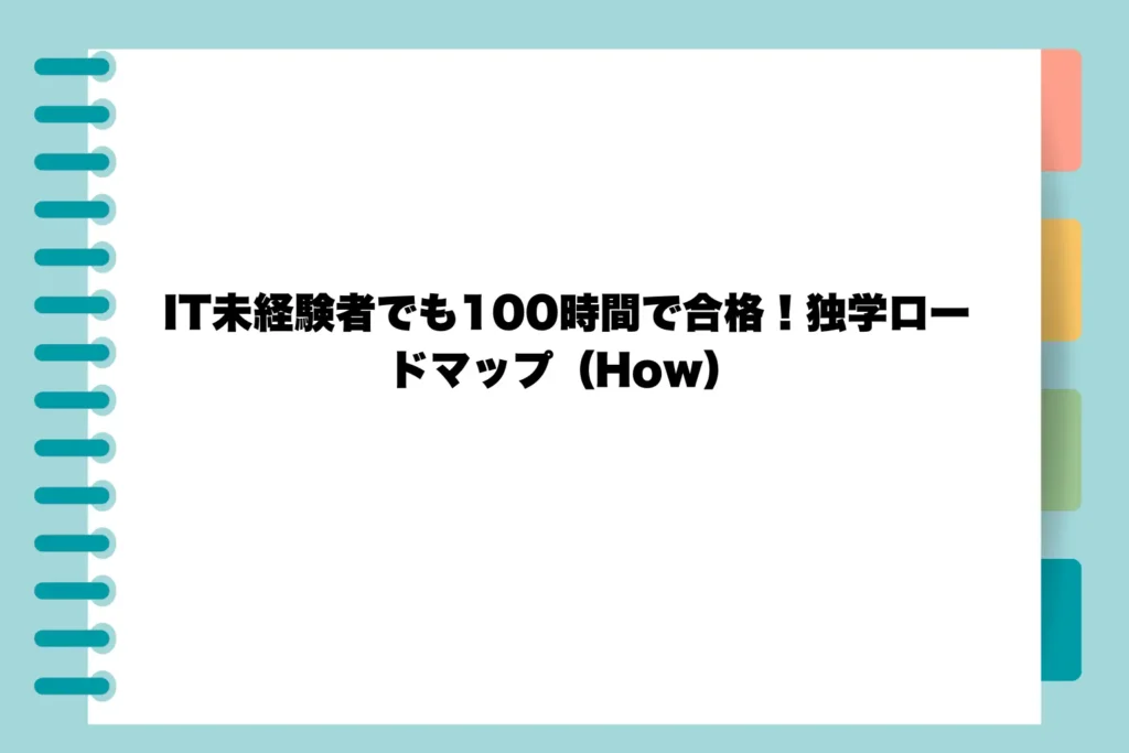 IT未経験者でも100時間で合格!独学ロードマップ(How)