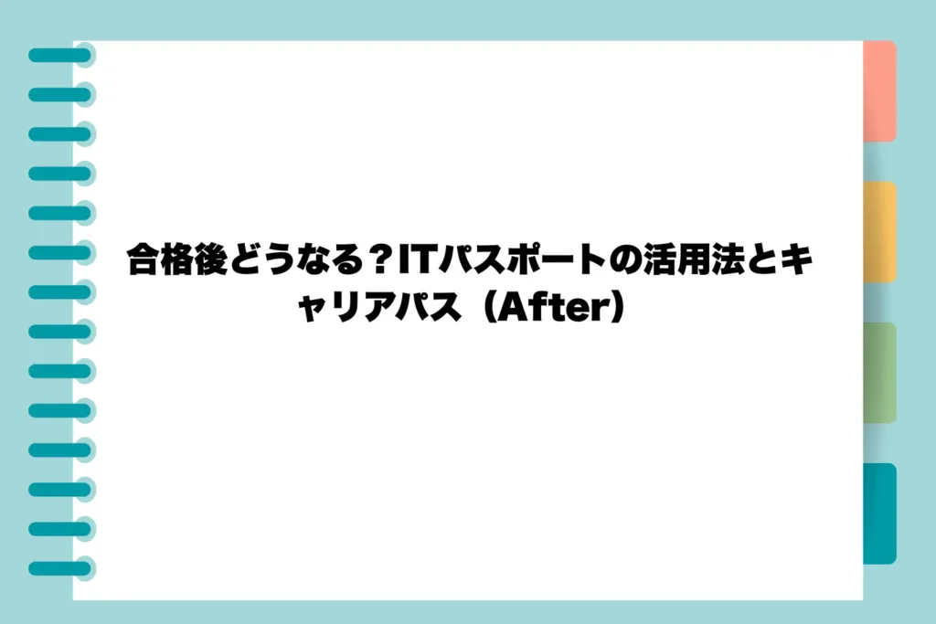 合格後どうなる?ITパスポートの活用法とキャリアパス(After)