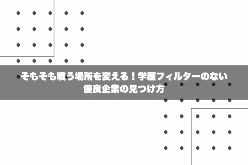 そもそも戦う場所を変える！学歴フィルターのない優良企業の見つけ方