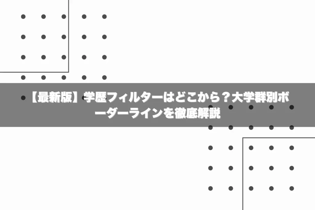【最新版】学歴フィルターはどこから？大学群別ボーダーラインを徹底解説