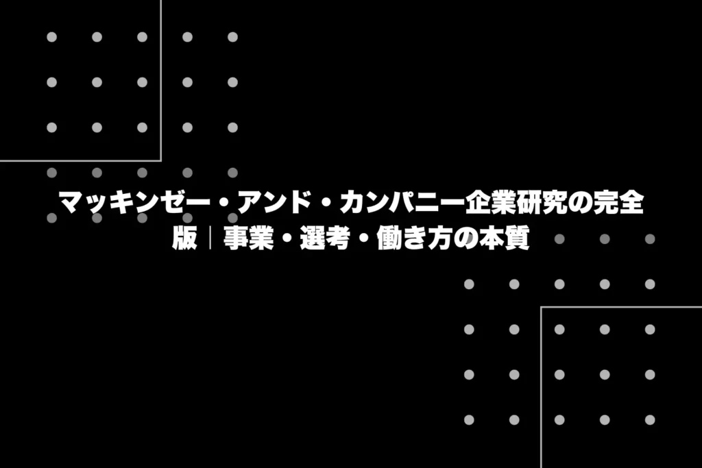 マッキンゼー・アンド・カンパニー企業研究の完全版｜事業・選考・働き方の本質