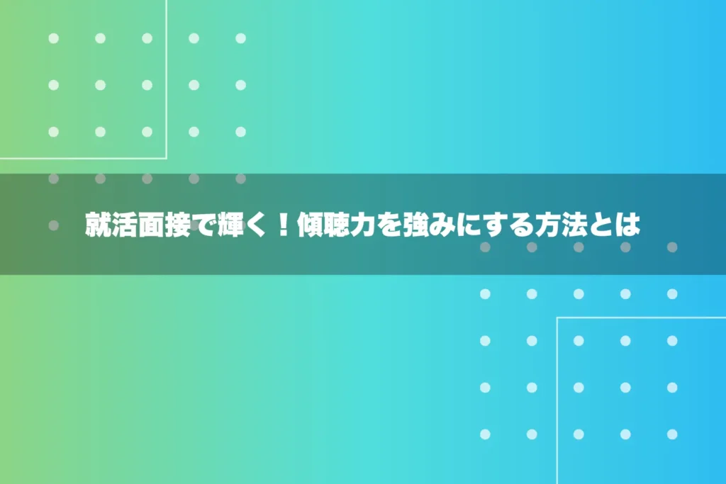 就活面接で輝く！傾聴力を強みにする方法とは