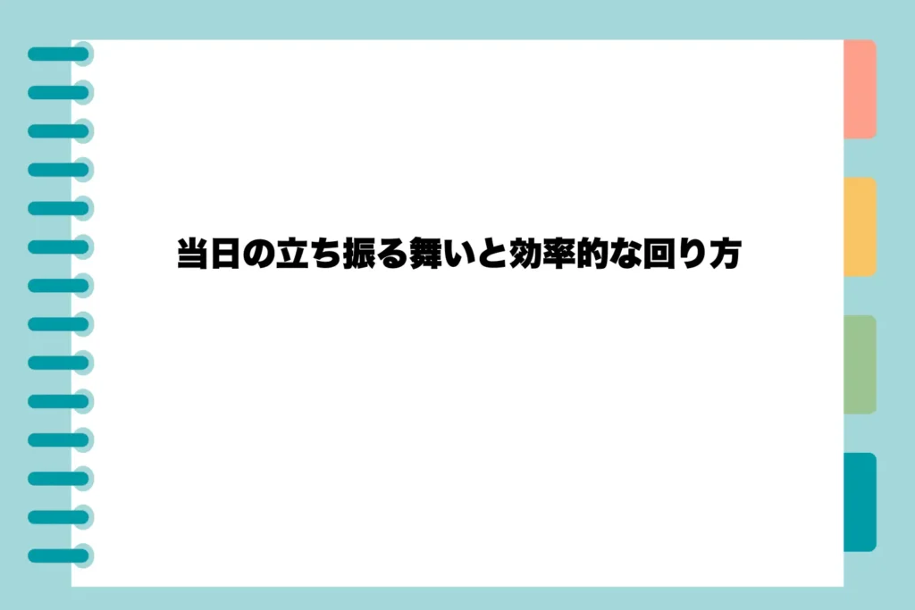 当日の立ち振る舞いと効率的な回り方
