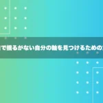 就活で揺るがない自分の軸を見つけるための方法
