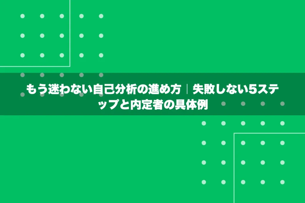 もう迷わない自己-分析の進め方｜失敗しない5ステップと内定者の具体例