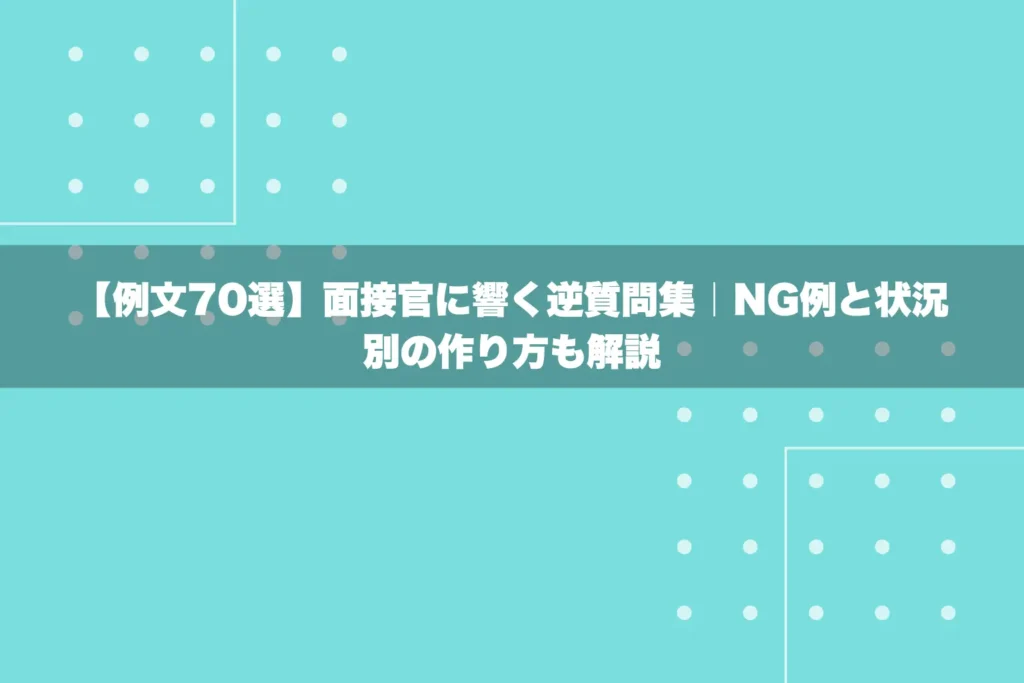 【例文70選】面接官に響く逆質問集｜NG例と状況別の作り方も解説