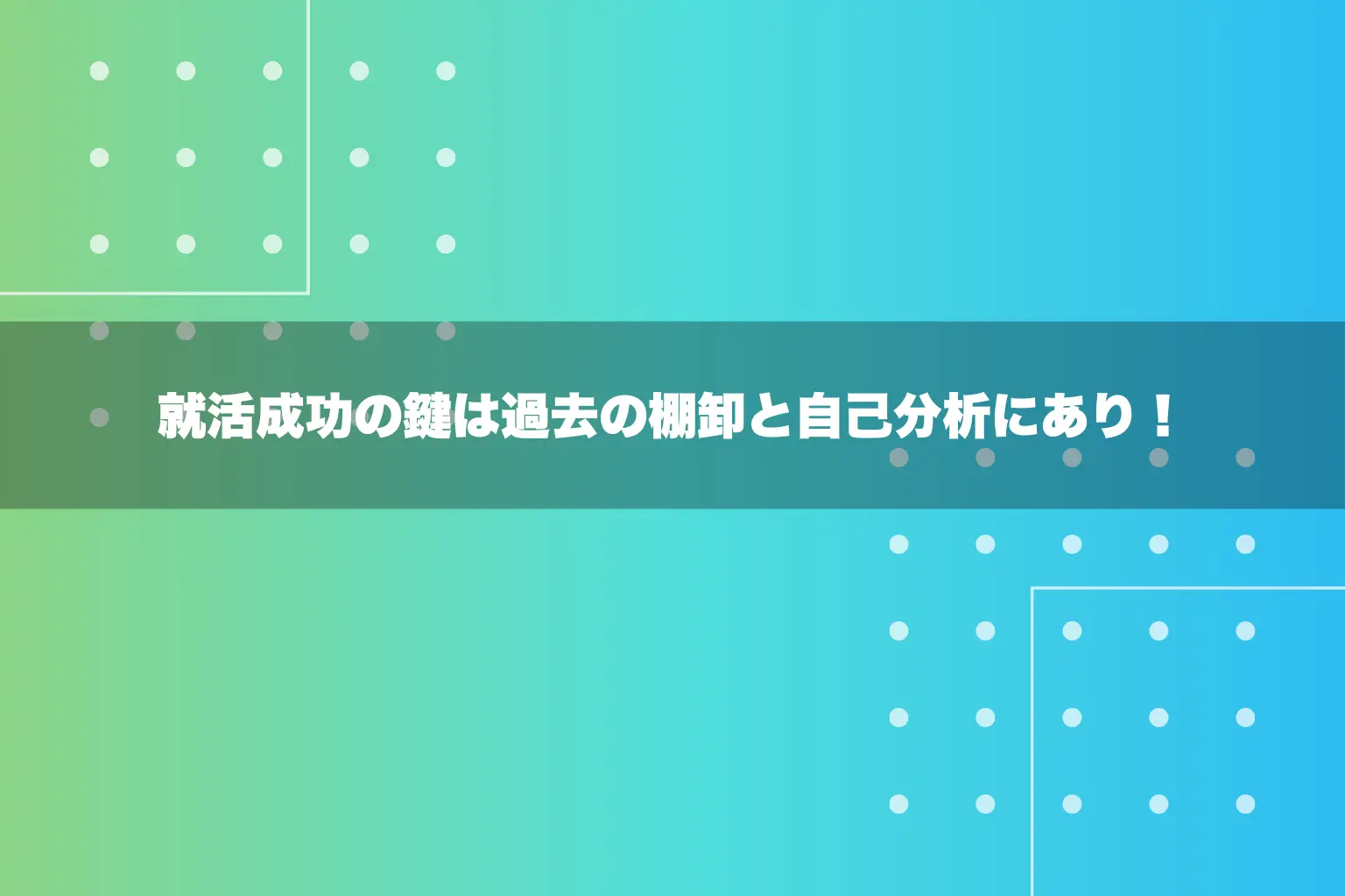 就活成功の鍵は過去の棚卸と自己分析にあり！