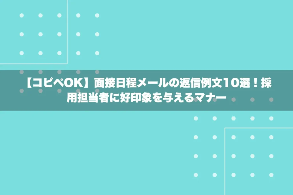【コピペOK】面接日程メールの返信例文10選！採用担当者に好印象を与えるマナー