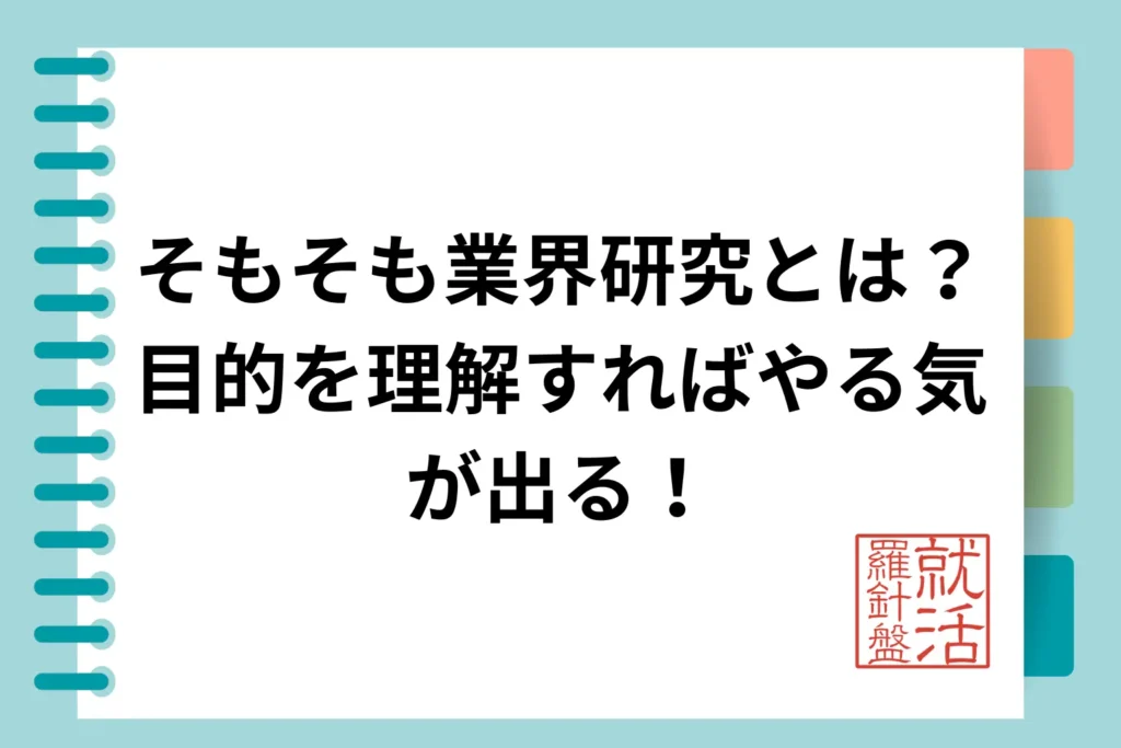 そもそも業界研究とは？目的を理解すればやる気が出る！