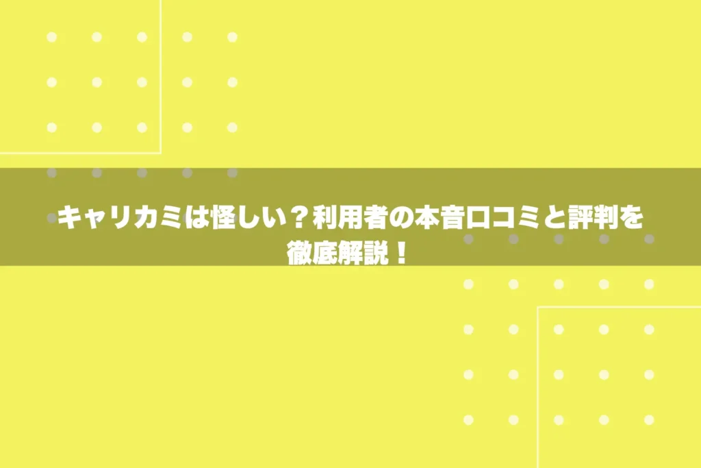 キャリカミは怪しい？利用者の本音口コミと評判を徹底解説！