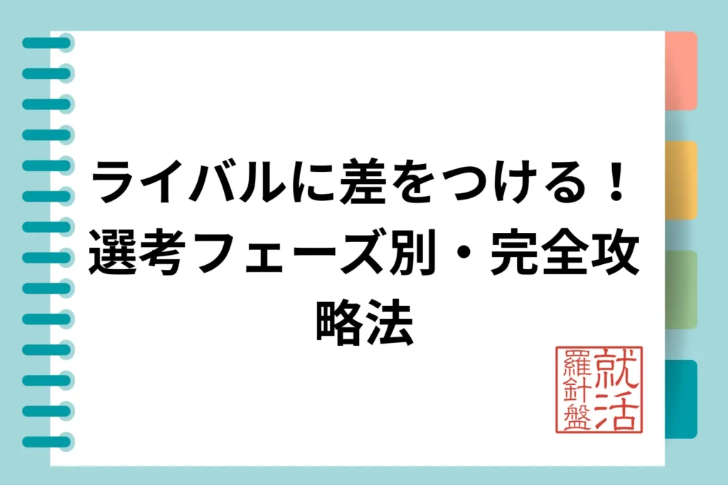 【選考期】ライバルに差をつける！選考フェーズ別・完全攻略法（大学3年3月〜）