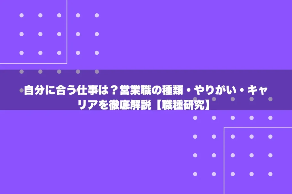 自分に合う仕事は？営業職の種類・やりがい・キャリアを徹底解説【職種研究】