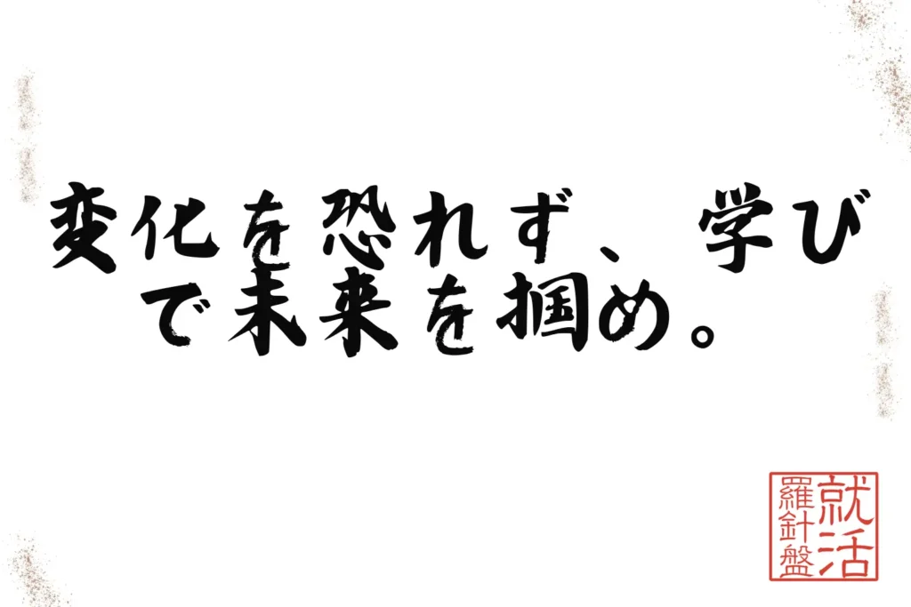 変化を恐れず、学びで未来を掴め。