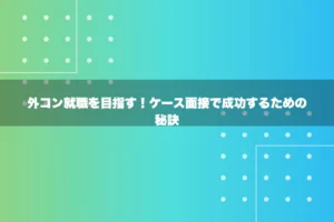 外コン就職を目指す！ケース面接で成功するための秘訣