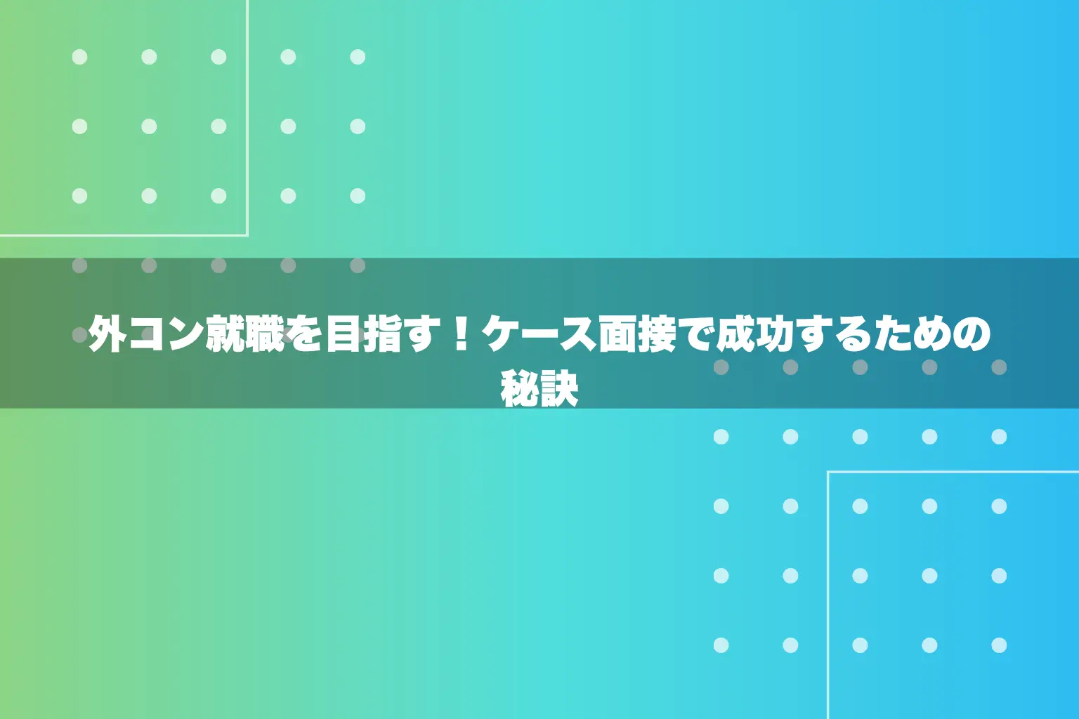 外コン就職を目指す！ケース面接で成功するための秘訣
