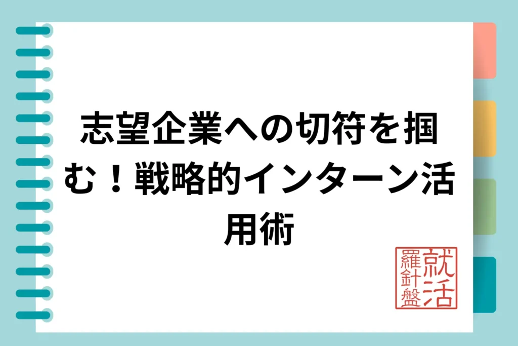 【インターン期】志望企業への切符を掴む！戦略的インターン活用術（大学3年6月〜）