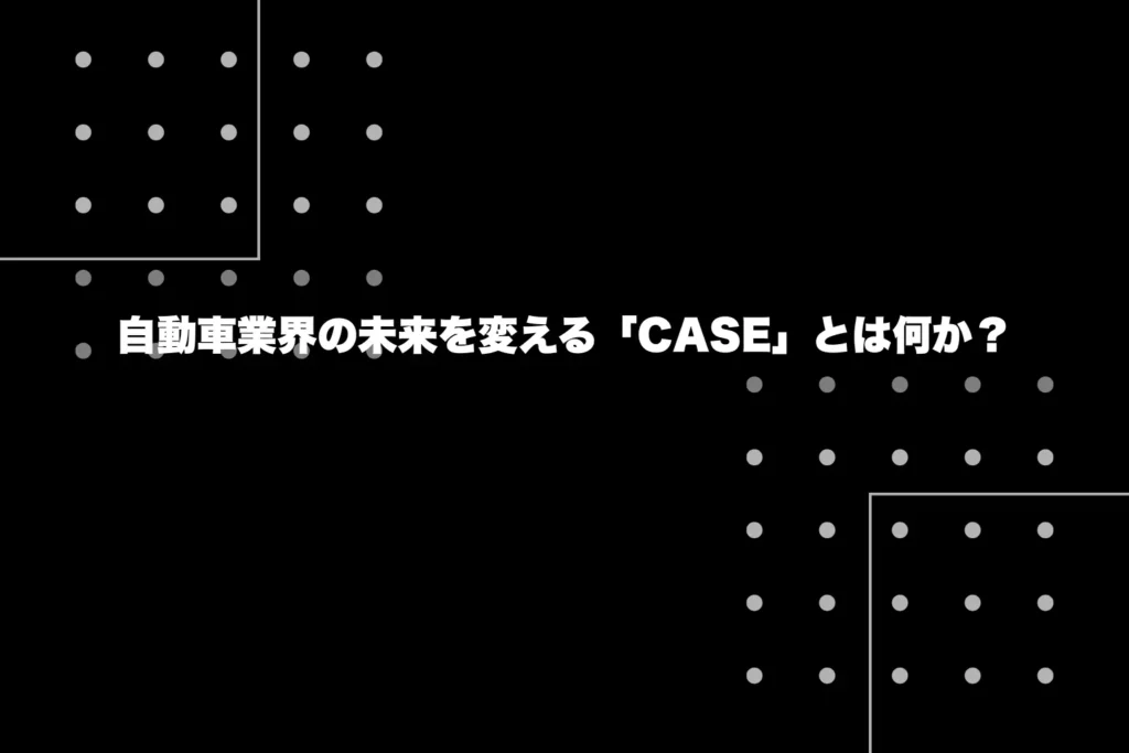 自動車業界の未来を変える「CASE」とは何か？