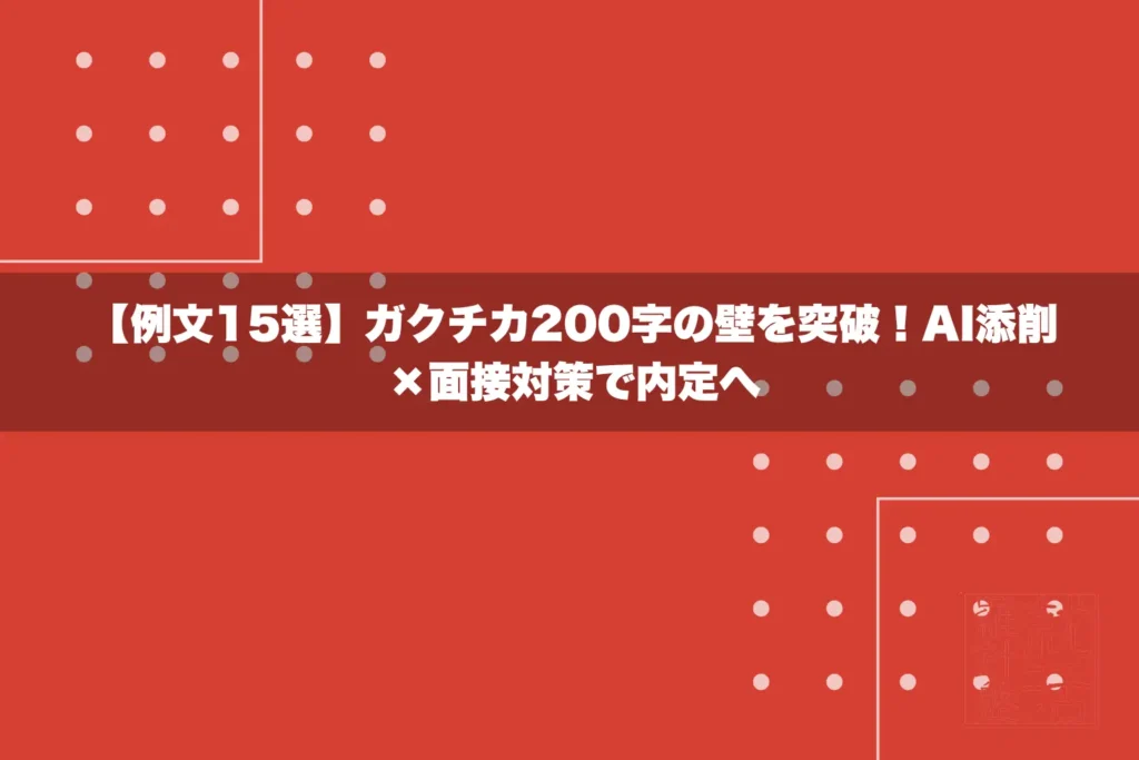 【例文15選】ガクチカ200字の壁を突破！AI添削×面接対策で内定へ