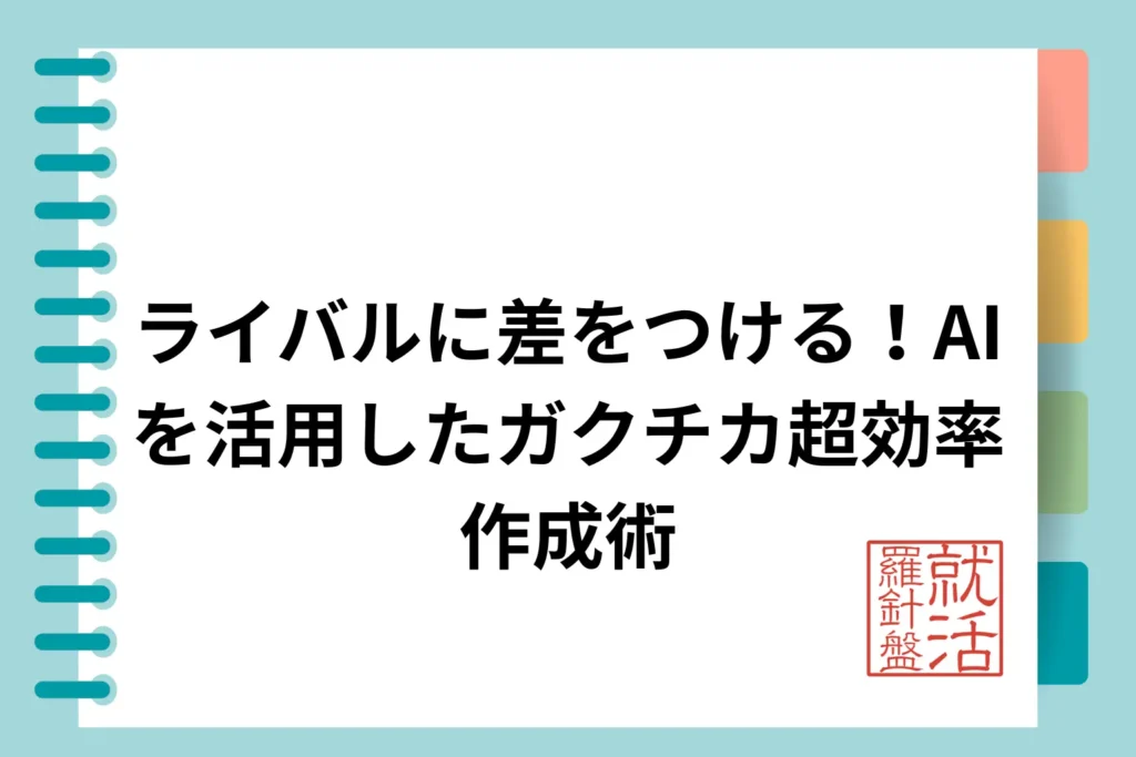 ライバルに差をつける！AIを活用したガクチカ超効率作成術